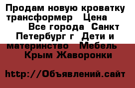 Продам новую кроватку-трансформер › Цена ­ 6 000 - Все города, Санкт-Петербург г. Дети и материнство » Мебель   . Крым,Жаворонки